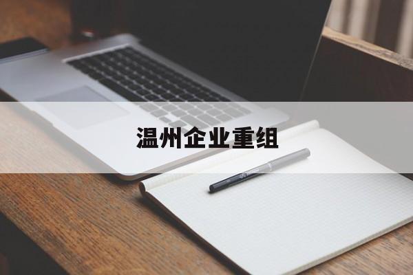 延吉市温州企业重组(温州市国有企业重组改革)