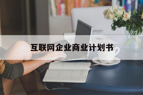 延吉市互联网企业商业计划书(互联网行业商业计划书侧重点)